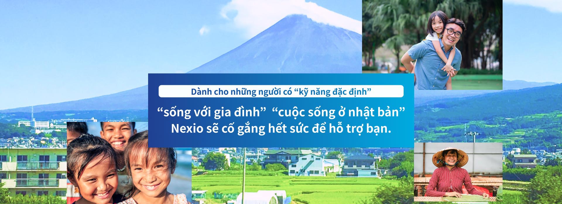 Dành cho những người có “kỹ năng đặc định”　“sống với gia đình”  “cuộc sống ở nhật bản”　Nexio sẽ cố gắng hết sức để hỗ trợ bạn.